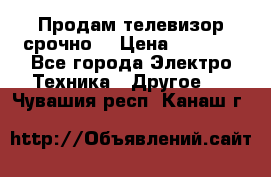 Продам телевизор срочно  › Цена ­ 3 000 - Все города Электро-Техника » Другое   . Чувашия респ.,Канаш г.